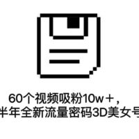 60个视频吸粉10w＋，2023下半年全新流量密码3D美女号新玩法