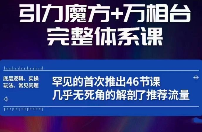 引力魔方/万相台完整体系 底层逻辑 实操玩法 常见问题 无死角解剖推荐流量